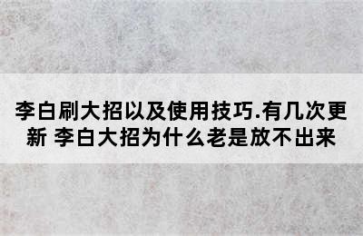 李白刷大招以及使用技巧.有几次更新 李白大招为什么老是放不出来